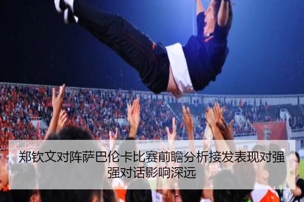 郑钦文对阵萨巴伦卡比赛前瞻分析接发表现对强强对话影响深远